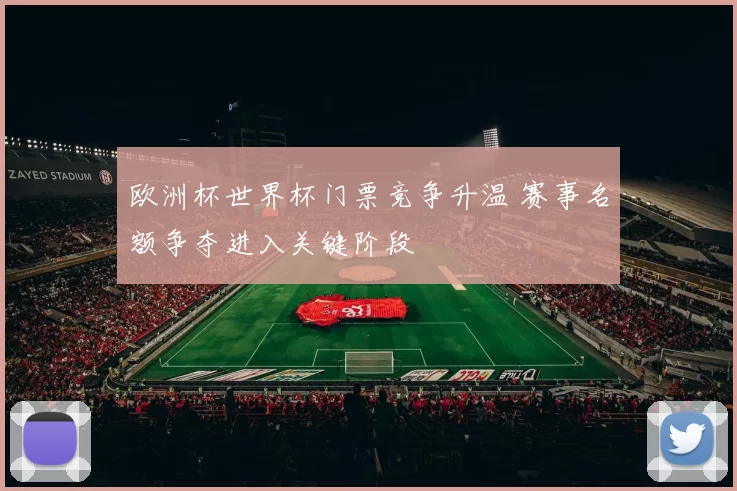 欧洲杯世界杯门票竞争升温 赛事名额争夺进入关键阶段