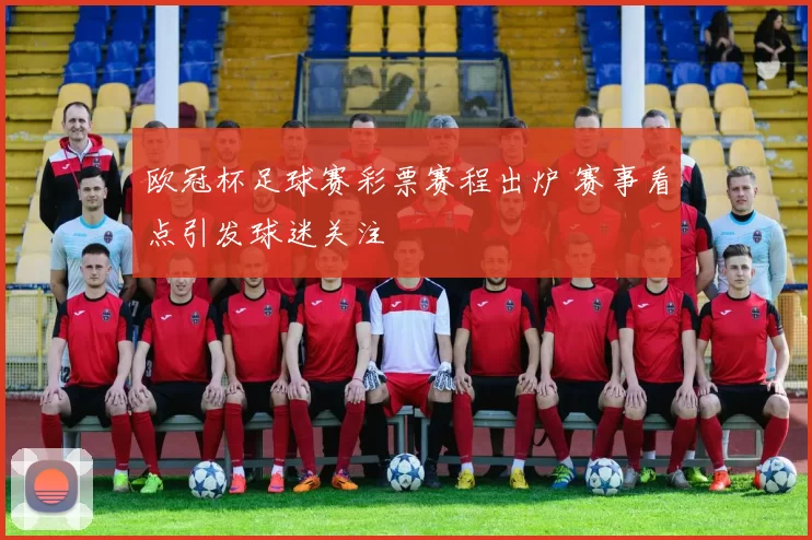 欧冠杯足球赛彩票赛程出炉 赛事看点引发球迷关注