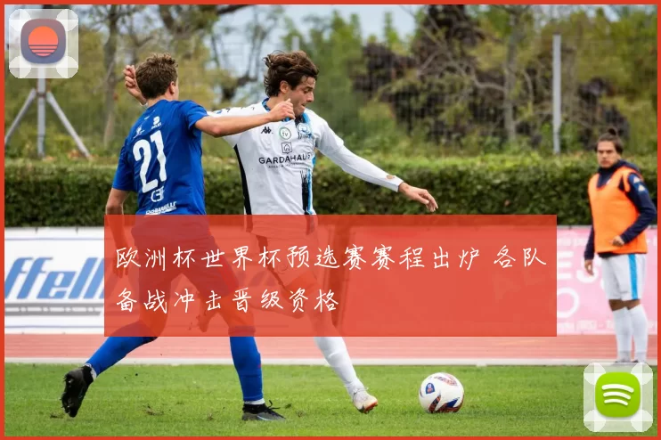 欧洲杯世界杯预选赛赛程出炉 各队备战冲击晋级资格