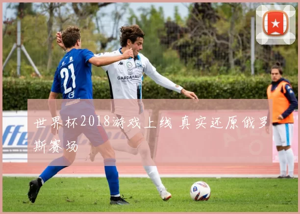世界杯2018游戏上线 真实还原俄罗斯赛场