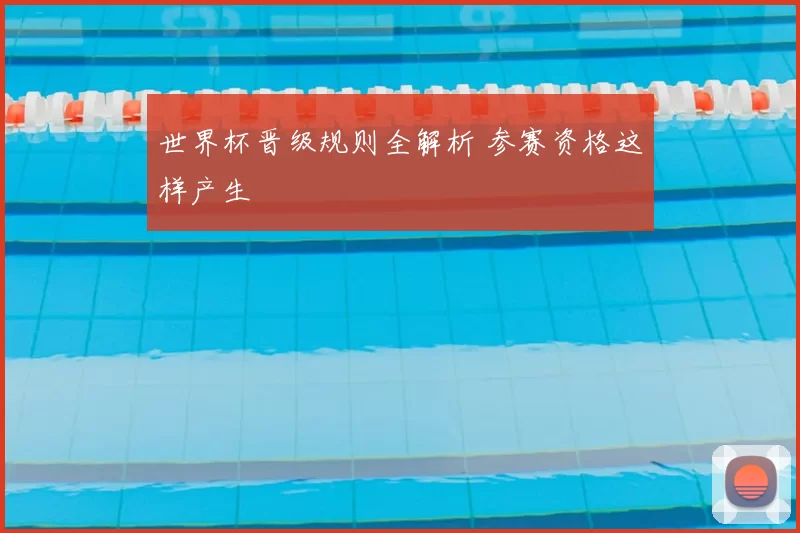 世界杯晋级规则全解析 参赛资格这样产生