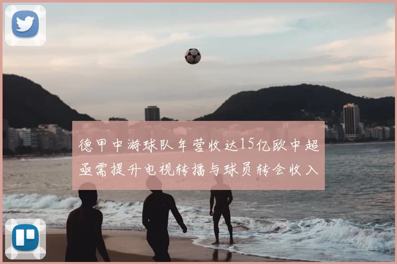 德甲中游球队年营收达15亿欧中超亟需提升电视转播与球员转会收入