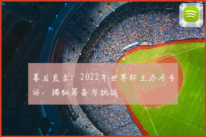 幕后直击:2022年世界杯主办方专访,揭秘筹备与挑战